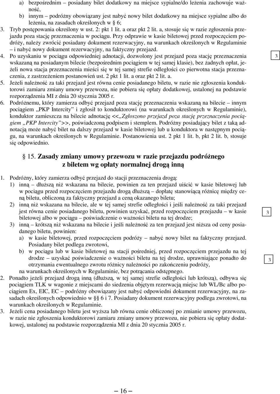 Przy odprawie w kasie biletowej przed rozpoczęciem podróży, należy zwrócić posiadany dokument rezerwacyjny, na warunkach określonych w Regulaminie i nabyć nowy dokument rezerwacyjny, na faktyczny