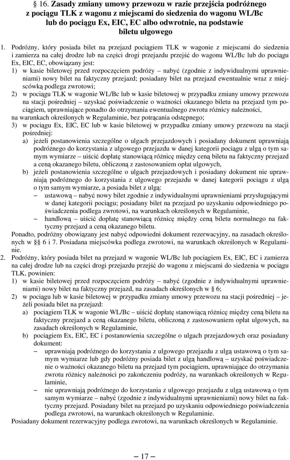 obowiązany jest: 1) w kasie biletowej przed rozpoczęciem podróży nabyć (zgodnie z indywidualnymi uprawnieniami) nowy bilet na faktyczny przejazd; posiadany bilet na przejazd ewentualnie wraz z