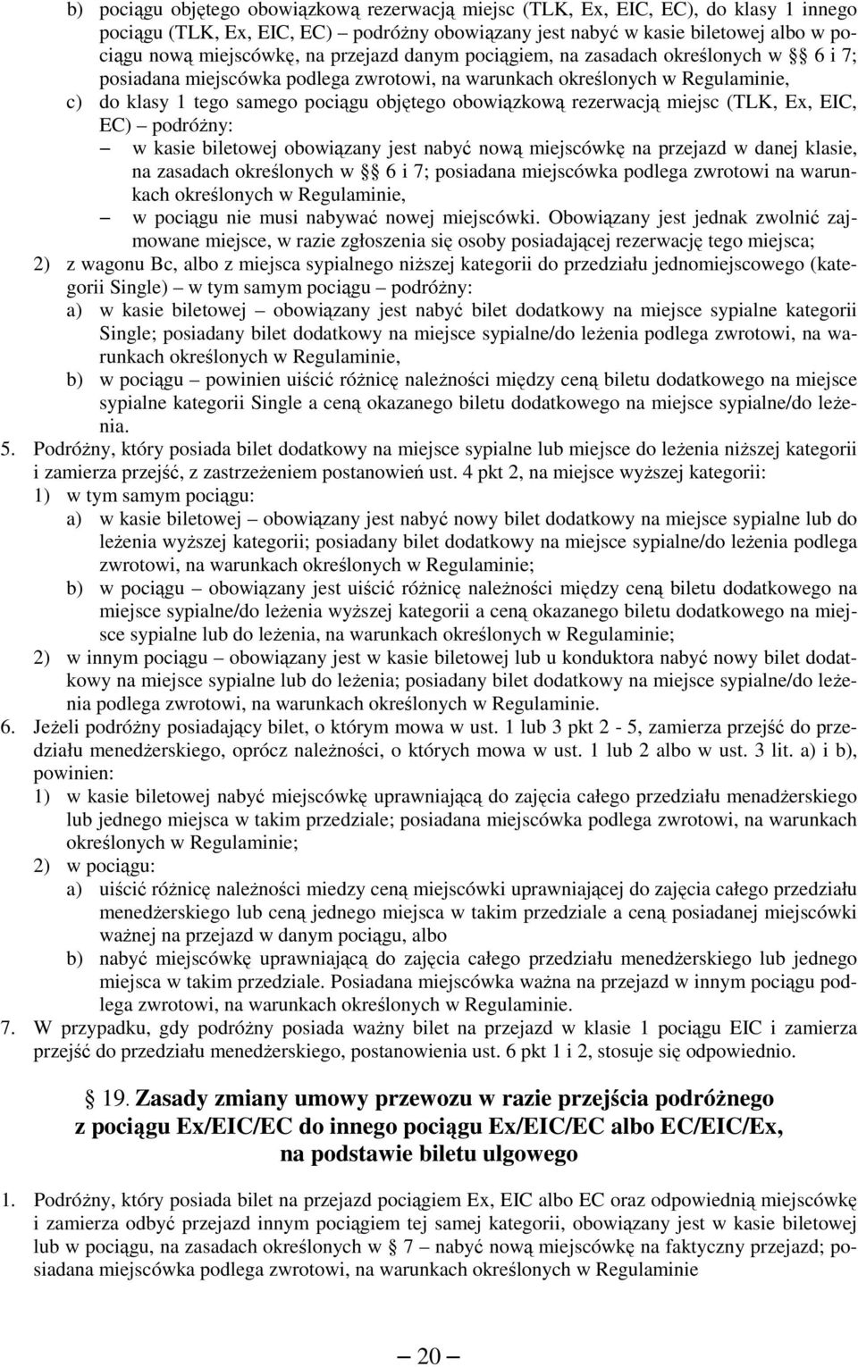 rezerwacją miejsc (TLK, Ex, EIC, EC) podróżny: w kasie biletowej obowiązany jest nabyć nową miejscówkę na przejazd w danej klasie, na zasadach określonych w 6 i 7; posiadana miejscówka podlega