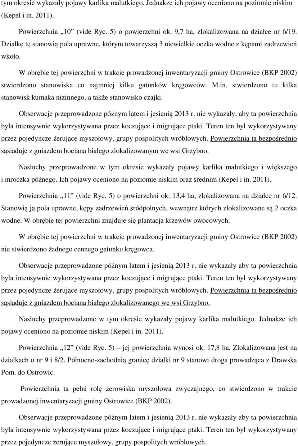 stwierdzono stanowiska co najmniej kilku gatunków kręgowców. M.in. stwierdzono tu kilka stanowisk kumaka nizinnego, a także stanowisko czajki. Obserwacje przeprowadzone późnym latem i jesienią 2013 r.