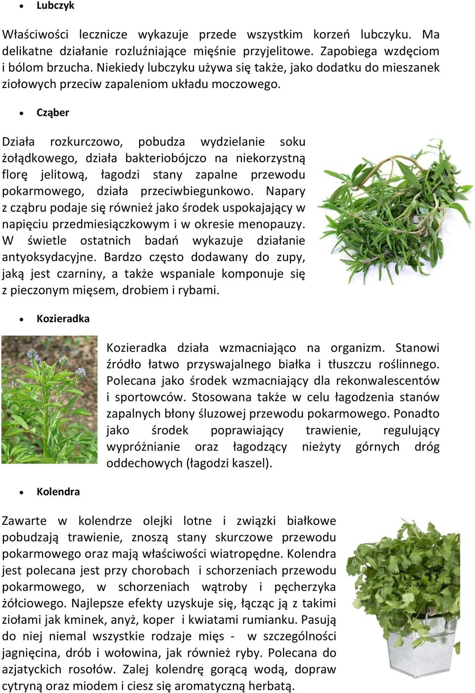 Cząber Działa rozkurczowo, pobudza wydzielanie soku żołądkowego, działa bakteriobójczo na niekorzystną florę jelitową, łagodzi stany zapalne przewodu pokarmowego, działa przeciwbiegunkowo.