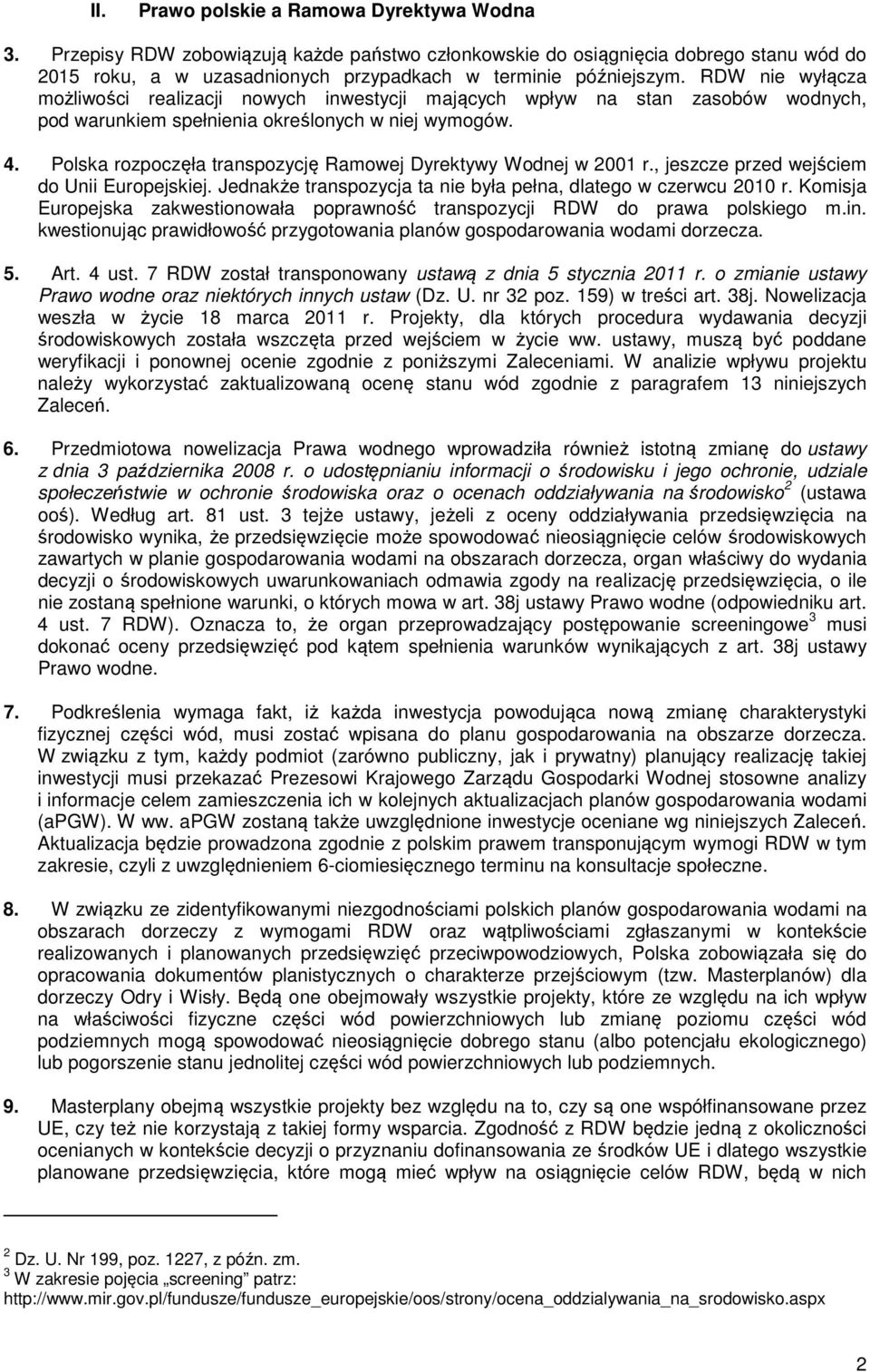 Polska rozpoczęła transpozycję Ramowej Dyrektywy Wodnej w 2001 r., jeszcze przed wejściem do Unii Europejskiej. Jednakże transpozycja ta nie była pełna, dlatego w czerwcu 2010 r.