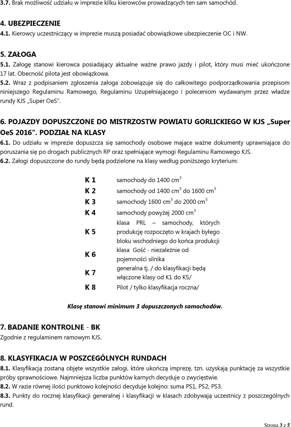 Wraz z podpisaniem zgłoszenia załoga zobowiązuje się do całkowitego podporządkowania przepisom niniejszego Regulaminu Ramowego, Regulaminu Uzupełniającego i poleceniom wydawanym przez władze rundy