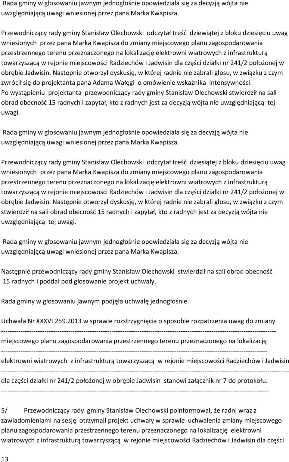 Po wystąpieniu projektanta przewodniczący rady gminy Stanisław Olechowski stwierdził na sali obrad obecność 15 radnych i zapytał, kto z radnych jest za decyzją wójta nie uwzględniającą tej uwagi.