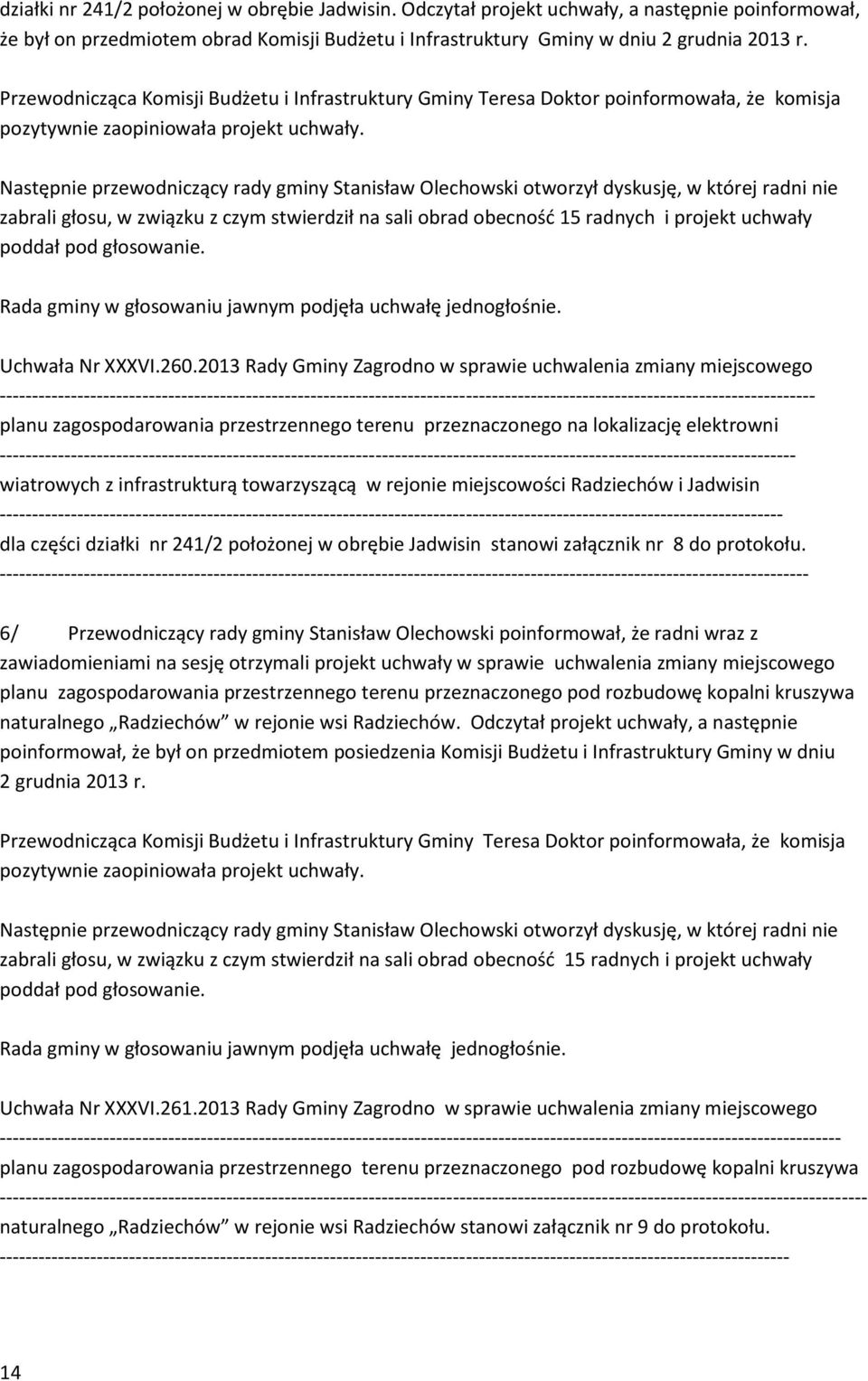 Następnie przewodniczący rady gminy Stanisław Olechowski otworzył dyskusję, w której radni nie zabrali głosu, w związku z czym stwierdził na sali obrad obecność 15 radnych i projekt uchwały poddał