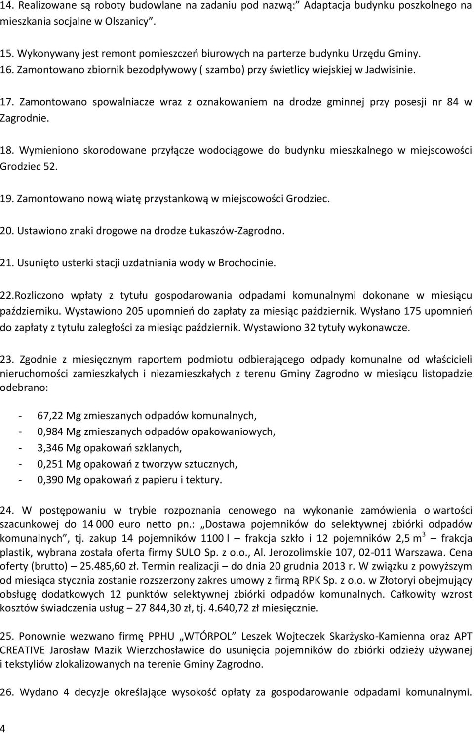Zamontowano spowalniacze wraz z oznakowaniem na drodze gminnej przy posesji nr 84 w Zagrodnie. 18. Wymieniono skorodowane przyłącze wodociągowe do budynku mieszkalnego w miejscowości Grodziec 52. 19.