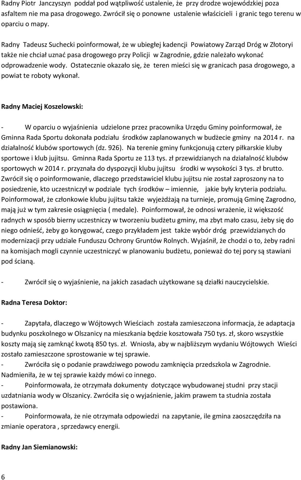 Radny Tadeusz Suchecki poinformował, że w ubiegłej kadencji Powiatowy Zarząd Dróg w Złotoryi także nie chciał uznać pasa drogowego przy Policji w Zagrodnie, gdzie należało wykonać odprowadzenie wody.