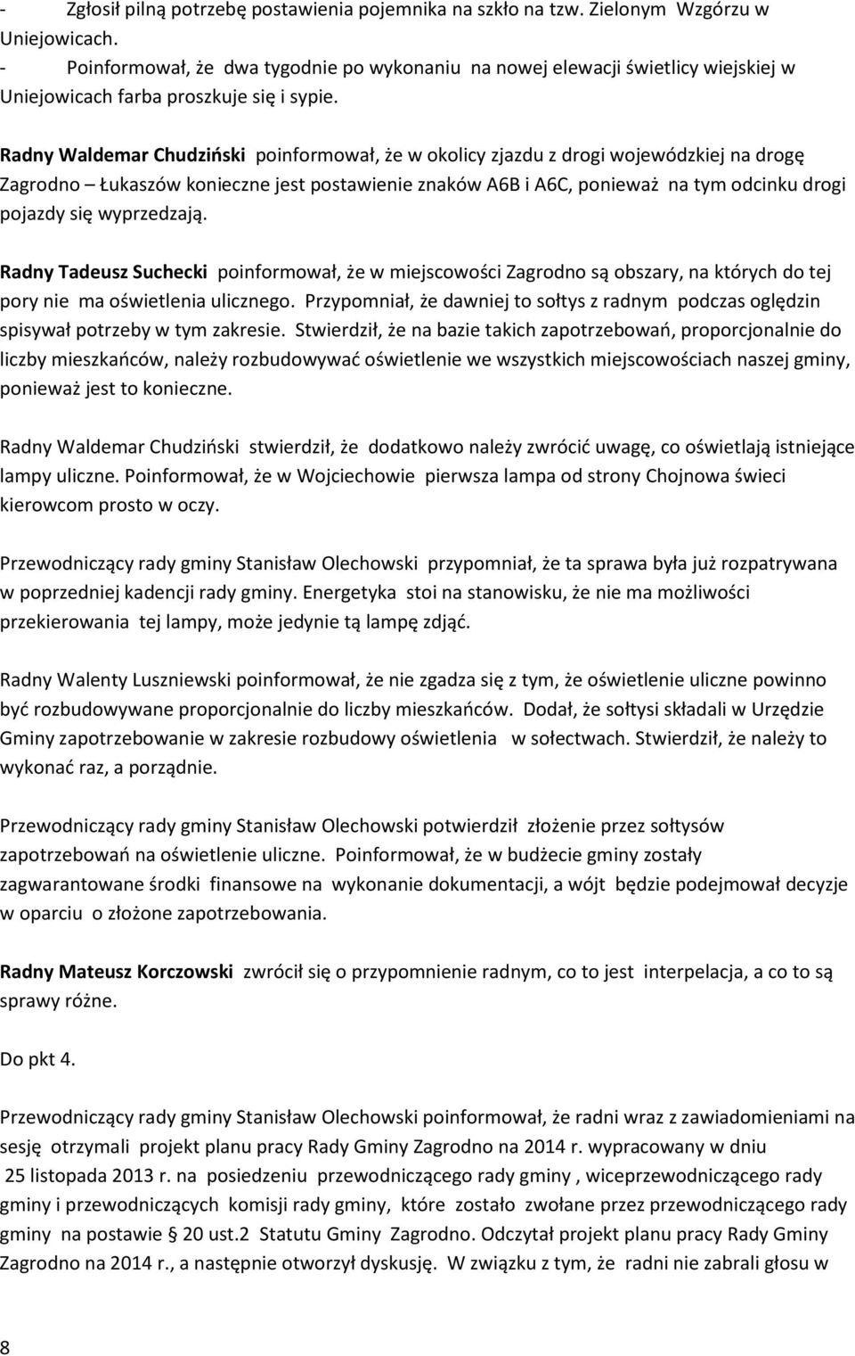 Radny Waldemar Chudziński poinformował, że w okolicy zjazdu z drogi wojewódzkiej na drogę Zagrodno Łukaszów konieczne jest postawienie znaków A6B i A6C, ponieważ na tym odcinku drogi pojazdy się