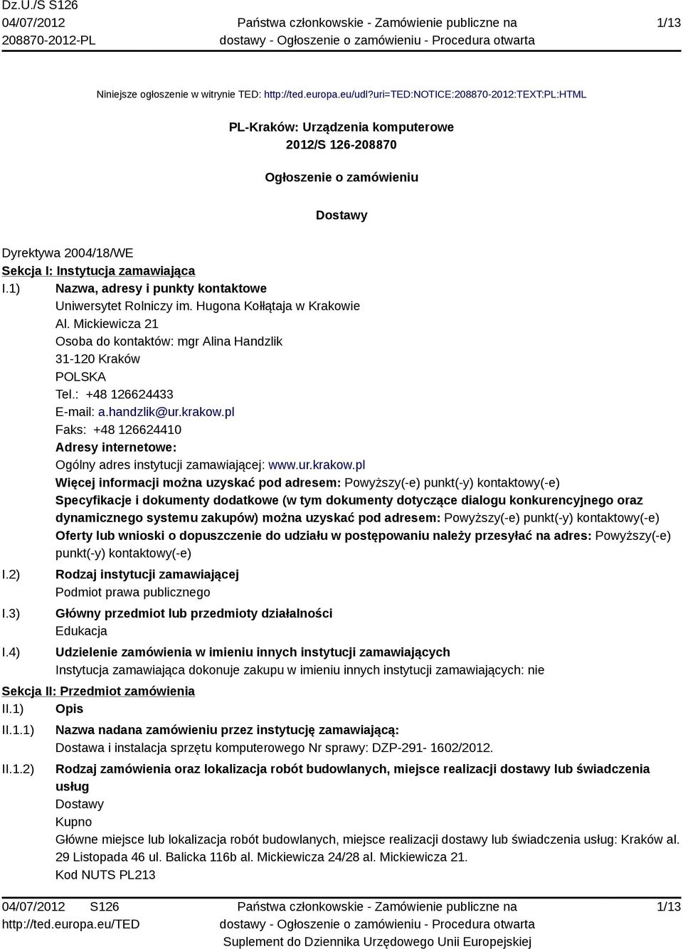 1) Nazwa, adresy i punkty kontaktowe Uniwersytet Rolniczy im. Hugona Kołłątaja w Krakowie Al. Mickiewicza 21 Osoba do kontaktów: mgr Alina Handzlik 31-120 Kraków POLSKA Tel.: +48 126624433 E-mail: a.
