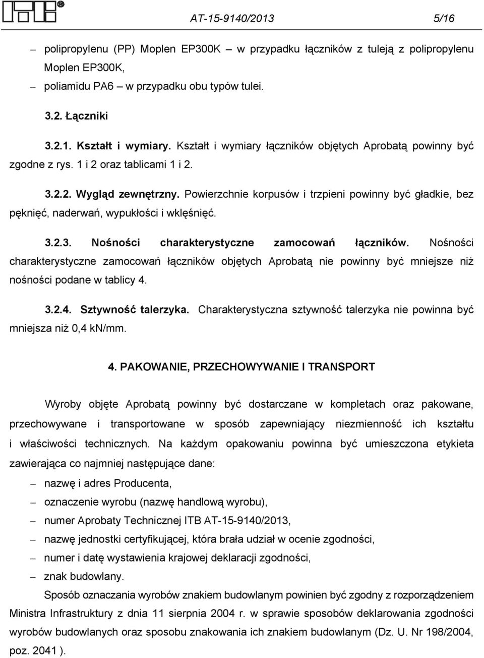 Powierzchnie korpusów i trzpieni powinny być gładkie, bez pęknięć, naderwań, wypukłości i wklęśnięć. 3.2.3. Nośności charakterystyczne zamocowań łączników.