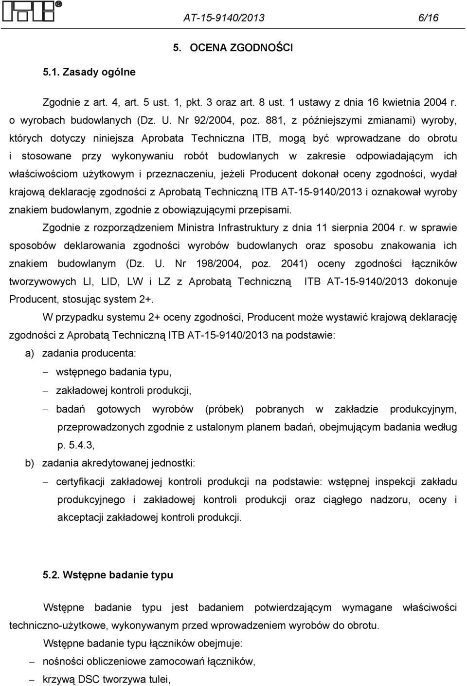 właściwościom użytkowym i przeznaczeniu, jeżeli Producent dokonał oceny zgodności, wydał krajową deklarację zgodności z Aprobatą Techniczną ITB AT-15-9140/2013 i oznakował wyroby znakiem budowlanym,