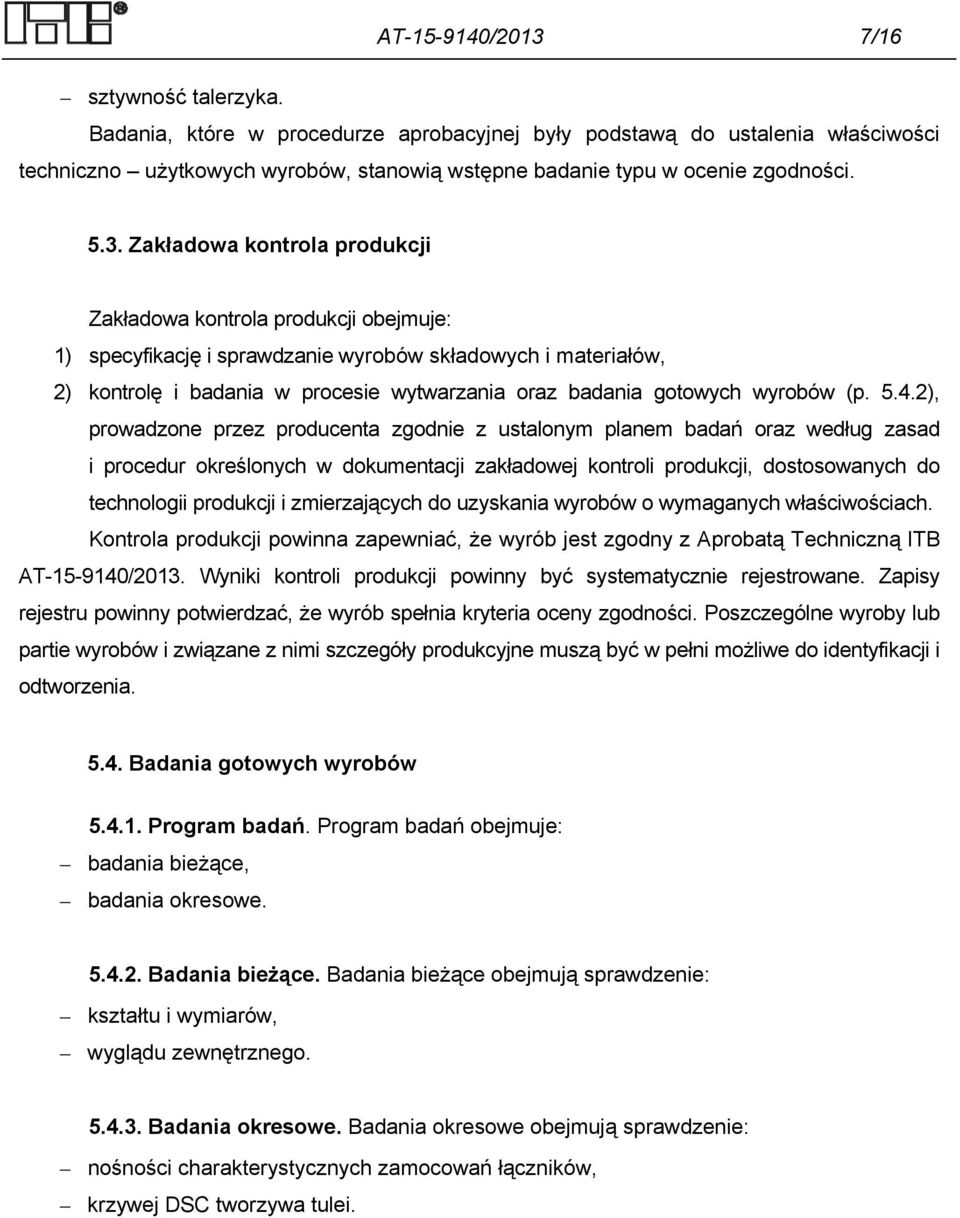 Zakładowa kontrola produkcji Zakładowa kontrola produkcji obejmuje: 1) specyfikację i sprawdzanie wyrobów składowych i materiałów, 2) kontrolę i badania w procesie wytwarzania oraz badania gotowych