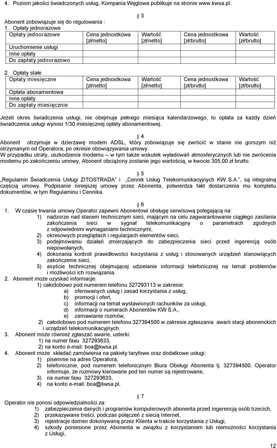 Opłaty stałe Opłaty miesięczne Opłata abonamentowa Inne opłaty Do zapłaty miesięcznie Cena jednostkowa [zł/netto] Wartość [zł/netto] Cena jednostkowa [zł/brutto] Wartość [zł/brutto] Jeżeli okres