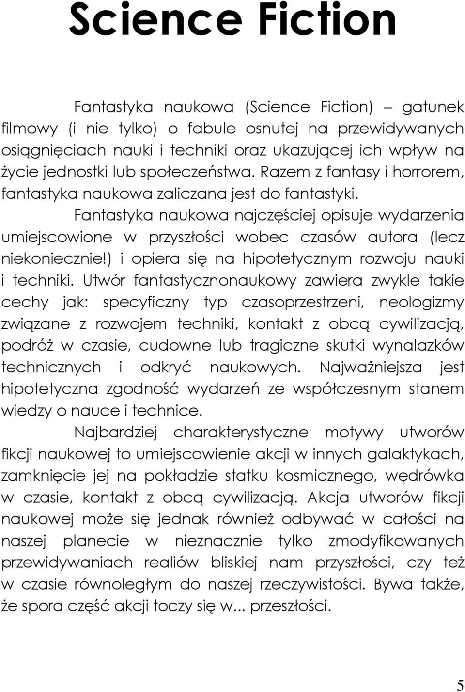 Fantastyka naukowa najczęściej opisuje wydarzenia umiejscowione w przyszłości wobec czasów autora (lecz niekoniecznie!) i opiera się na hipotetycznym rozwoju nauki i techniki.