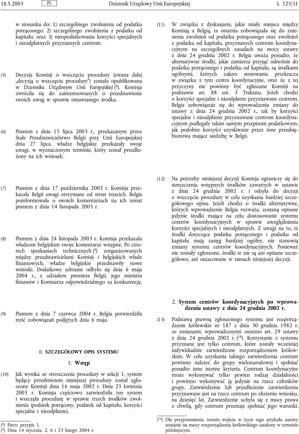 (5) Decyzja Komisji o wszczęciu procedury (zwana dalej decyzją o wszczęciu procedury ) została opublikowana w Dzienniku Urzędowym Unii Europejskiej ( 8 ).