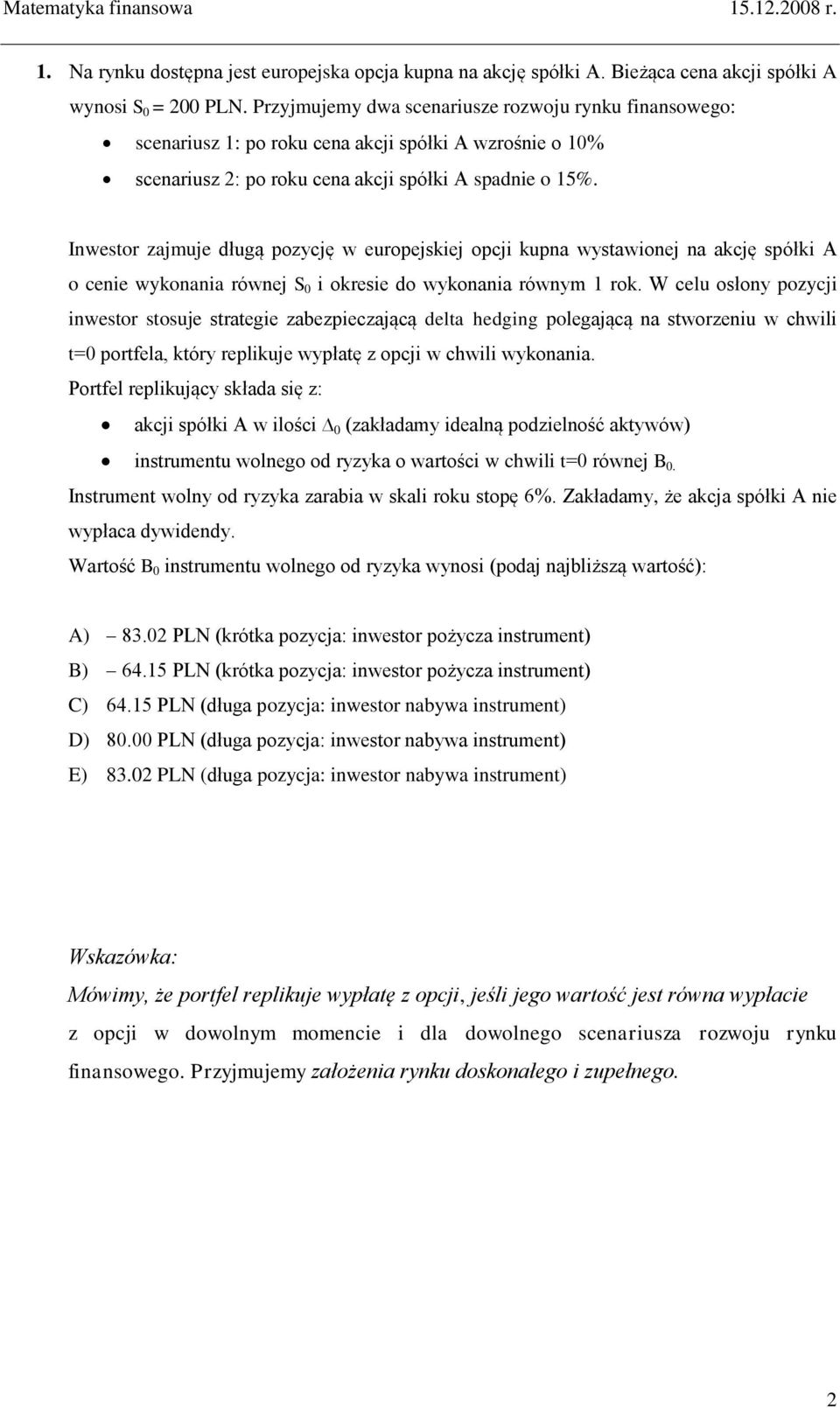 Inwestor zajmuje długą pozycję w europejskiej opcji kupna wystawionej na akcję spółki A o cenie wykonania równej S 0 i okresie do wykonania równym 1 rok.