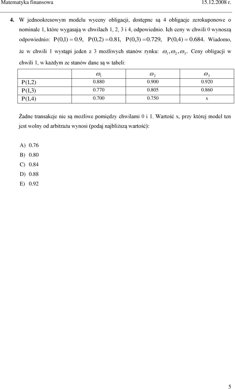 Wiadomo, że w chwili 1 wystąpi jeden z 3 możliwych stanów rynku:,. Ceny obligacji w chwili 1, w każdym ze stanów dane są w tabeli: 1, 2 3 1 2 3 P (1,2) 0.880 0.