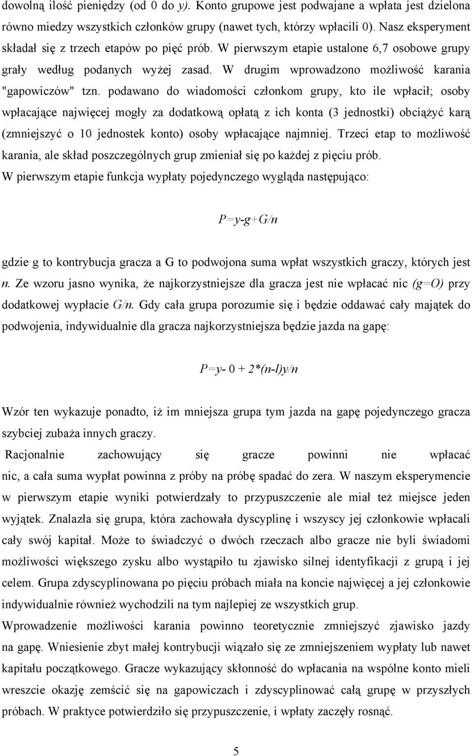 podawano do wiadomości członkom grupy, kto ile wpłacił; osoby wpłacające najwięcej mogły za dodatkową opłatą z ich konta (3 jednostki) obciążyć karą (zmniejszyć o 1 jednostek konto) osoby wpłacające
