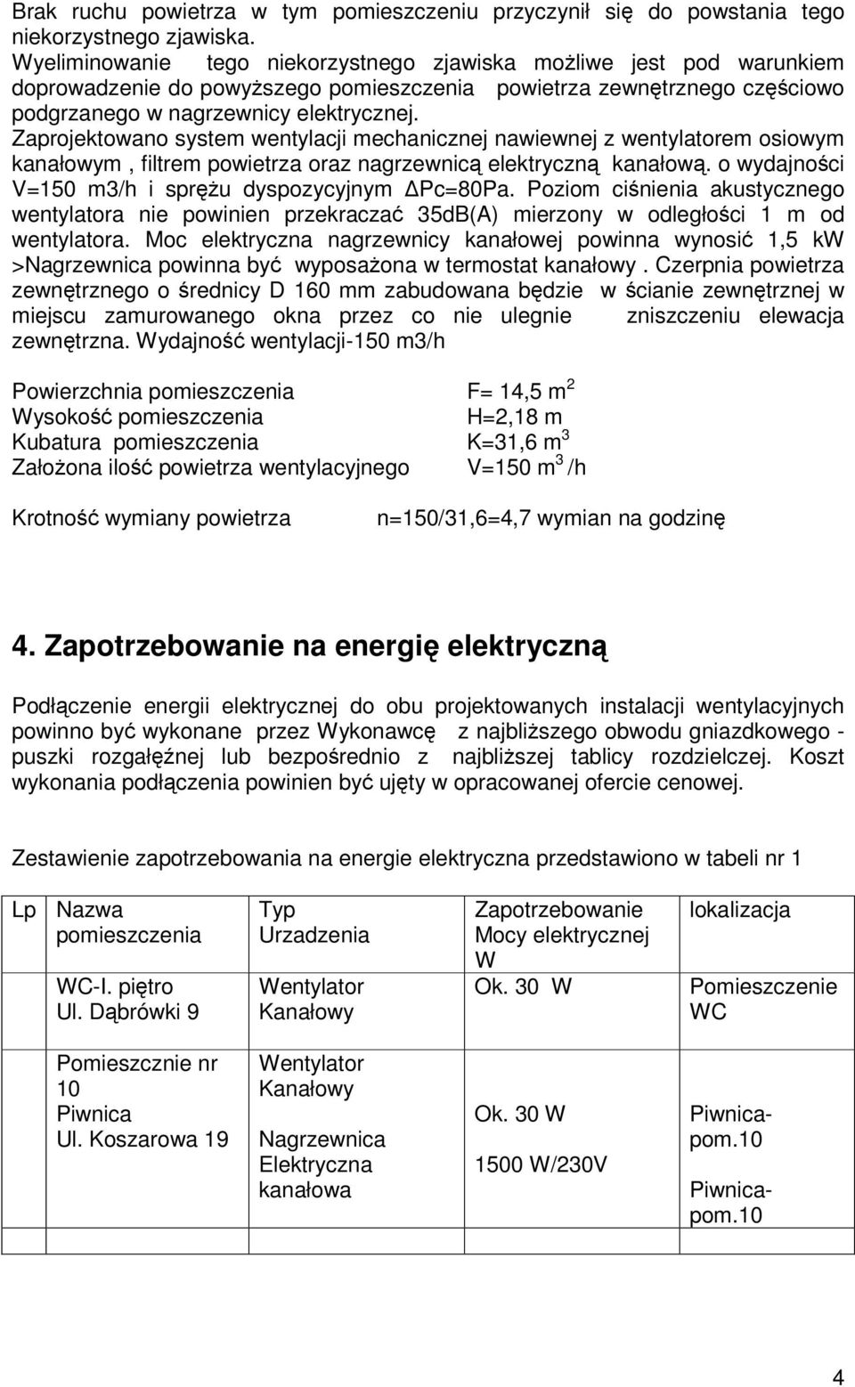 Zaprojektowano system wentylacji mechanicznej nawiewnej z wentylatorem osiowym kanałowym, filtrem powietrza oraz nagrzewnicą elektryczną kanałową.