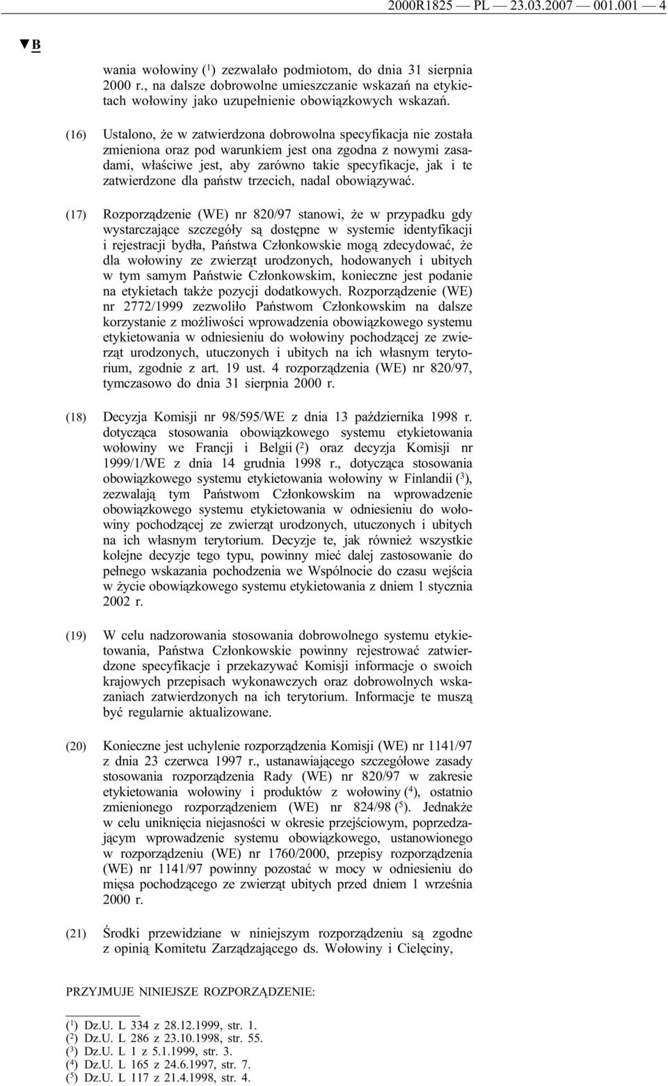 (16) Ustalono, że w zatwierdzona dobrowolna specyfikacja nie została zmieniona oraz pod warunkiem jest ona zgodna z nowymi zasadami, właściwe jest, aby zarówno takie specyfikacje, jak i te