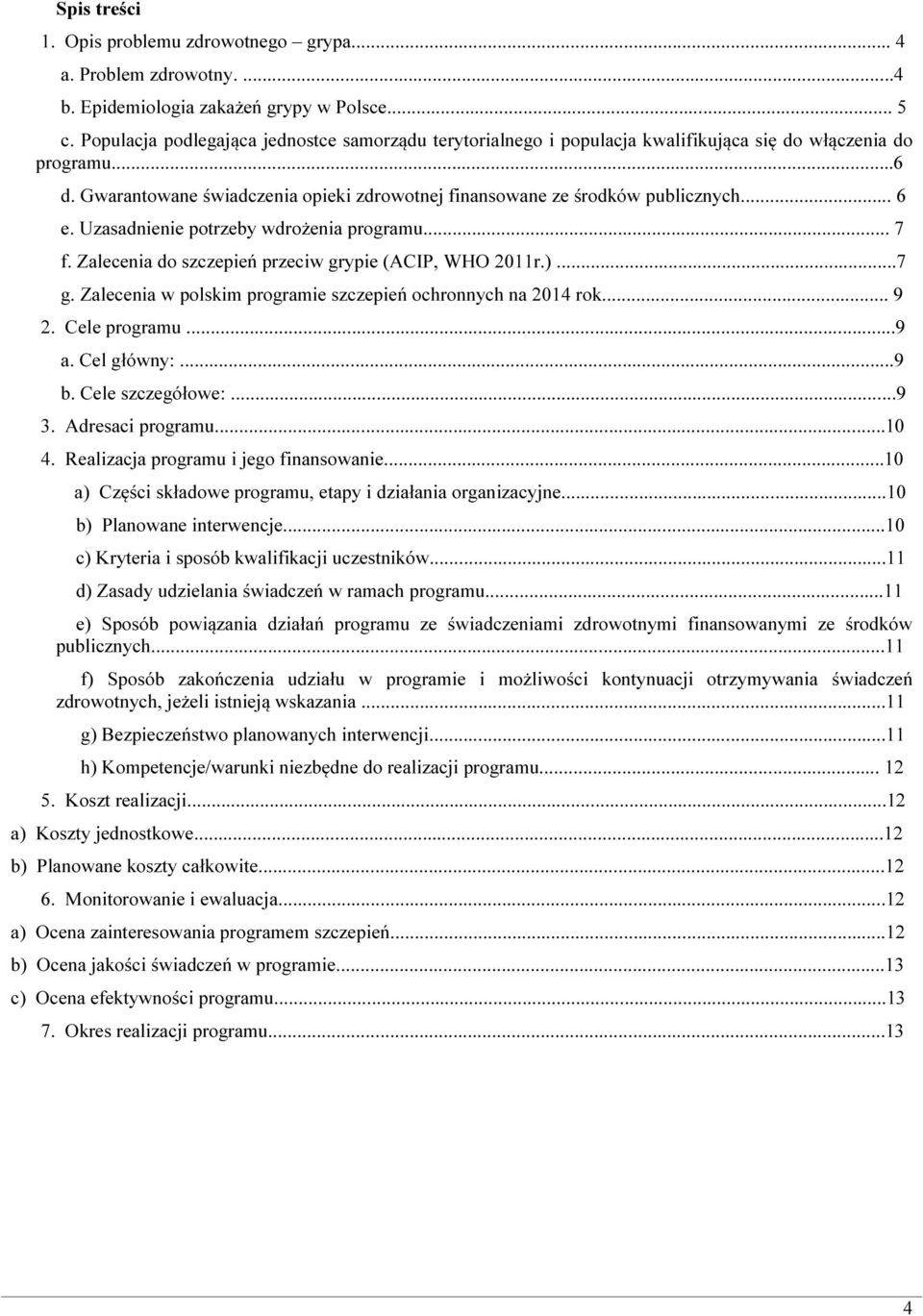 .. 6 e. Uzasadnienie potrzeby wdrożenia programu... 7 f. Zalecenia do szczepień przeciw grypie (ACIP, WHO 2011r.)...7 g. Zalecenia w polskim programie szczepień ochronnych na 2014 rok... 9 2.