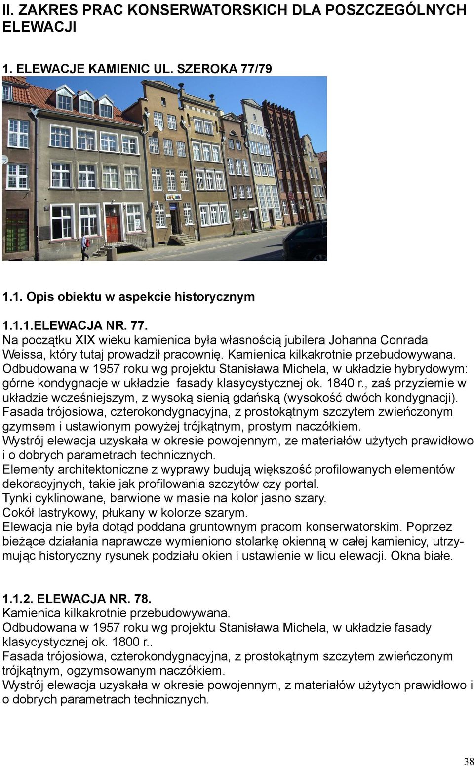 Kamienica kilkakrotnie przebudowywana. Odbudowana w 1957 roku wg projektu Stanisława Michela, w układzie hybrydowym: górne kondygnacje w układzie fasady klasycystycznej ok. 1840 r.