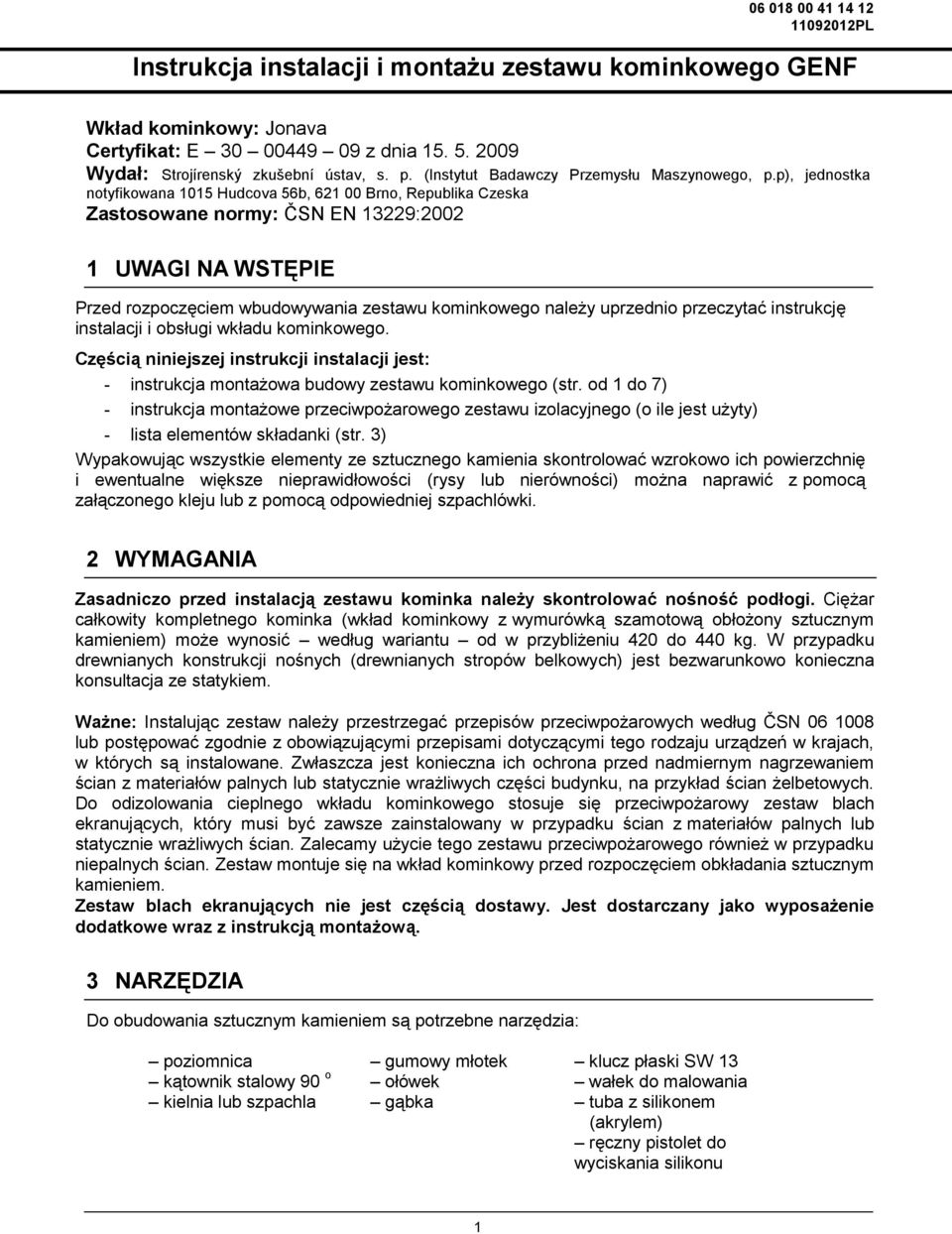 p), jednostka notyfikowana 1015 Hudcova 56b, 621 00 Brno, Republika Czeska Zastosowane normy: ČSN EN 13229:2002 1 UWAGI NA WSTĘPIE Przed rozpoczęciem wbudowywania zestawu kominkowego należy uprzednio