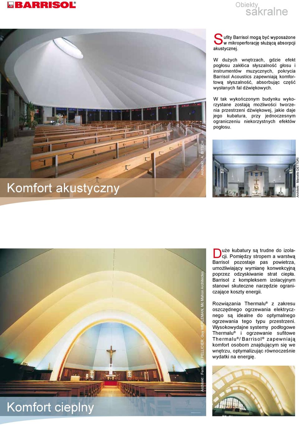 W tak wykończonym budynku wykorzystane zostają możliwości tworzenia przestrzeni dźwiękowej, jakie daje jego kubatura, przy jednoczesnym ograniczeniu niekorzystnych efektów pogłosu.