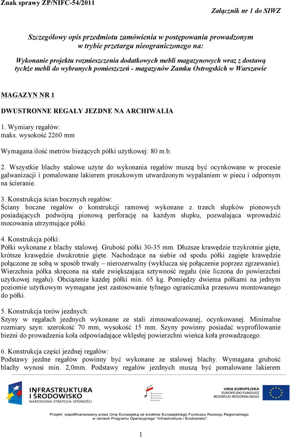 Wszystkie blachy stalowe użyte do wykonania regałów muszą być ocynkowane w procesie galwanizacji i pomalowane lakierem proszkowym utwardzonym wypalaniem w piecu i odpornym na ścieranie. 3.