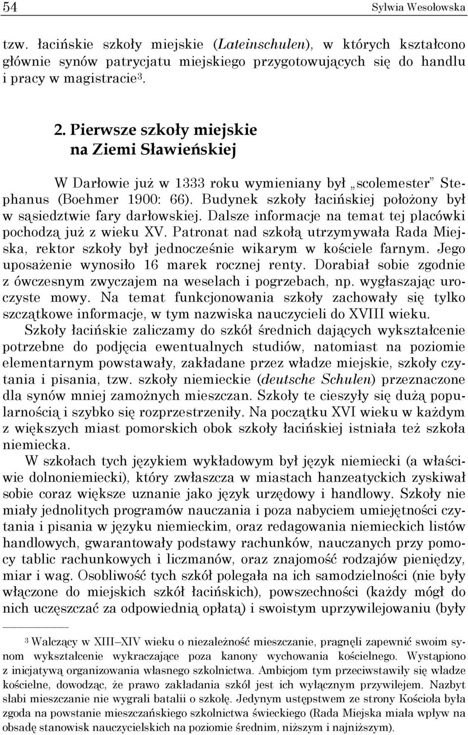 Budynek szkoły łacińskiej połoŝony był w sąsiedztwie fary darłowskiej. Dalsze informacje na temat tej placówki pochodzą juŝ z wieku XV.