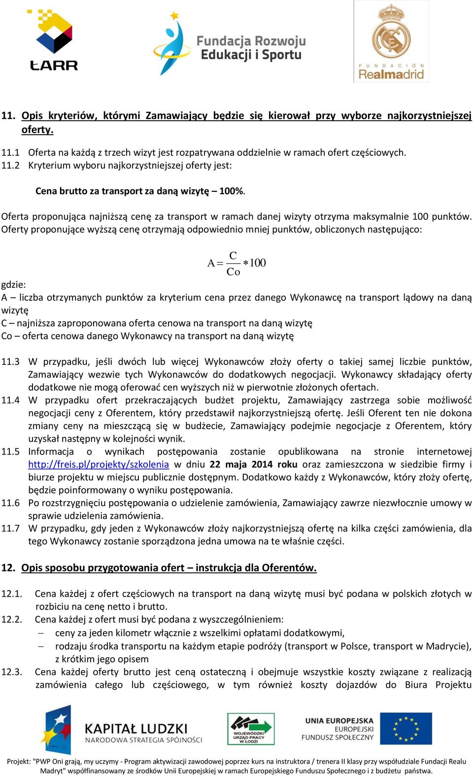 Oferty proponujące wyższą cenę otrzymają odpowiednio mniej punktów, obliczonych następująco: A C 100 Co gdzie: A liczba otrzymanych punktów za kryterium cena przez danego Wykonawcę na transport