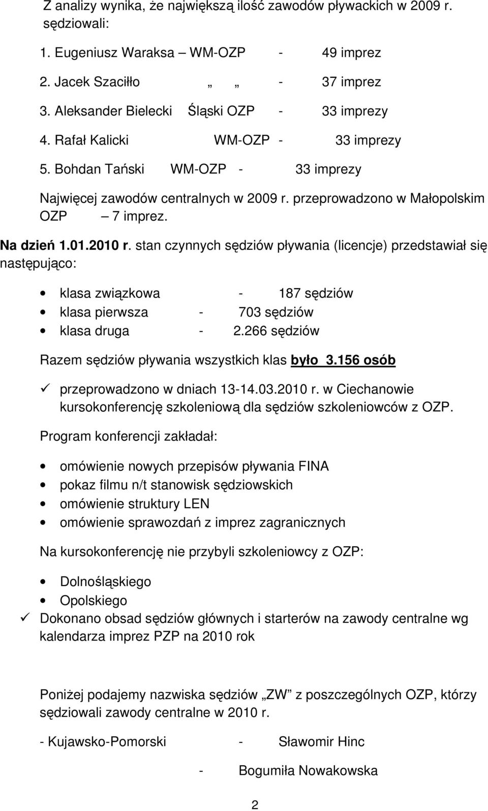 stan czynnych sędziów pływania (licencje) przedstawiał się następująco: klasa związkowa - 187 sędziów klasa pierwsza - 703 sędziów klasa druga - 2.