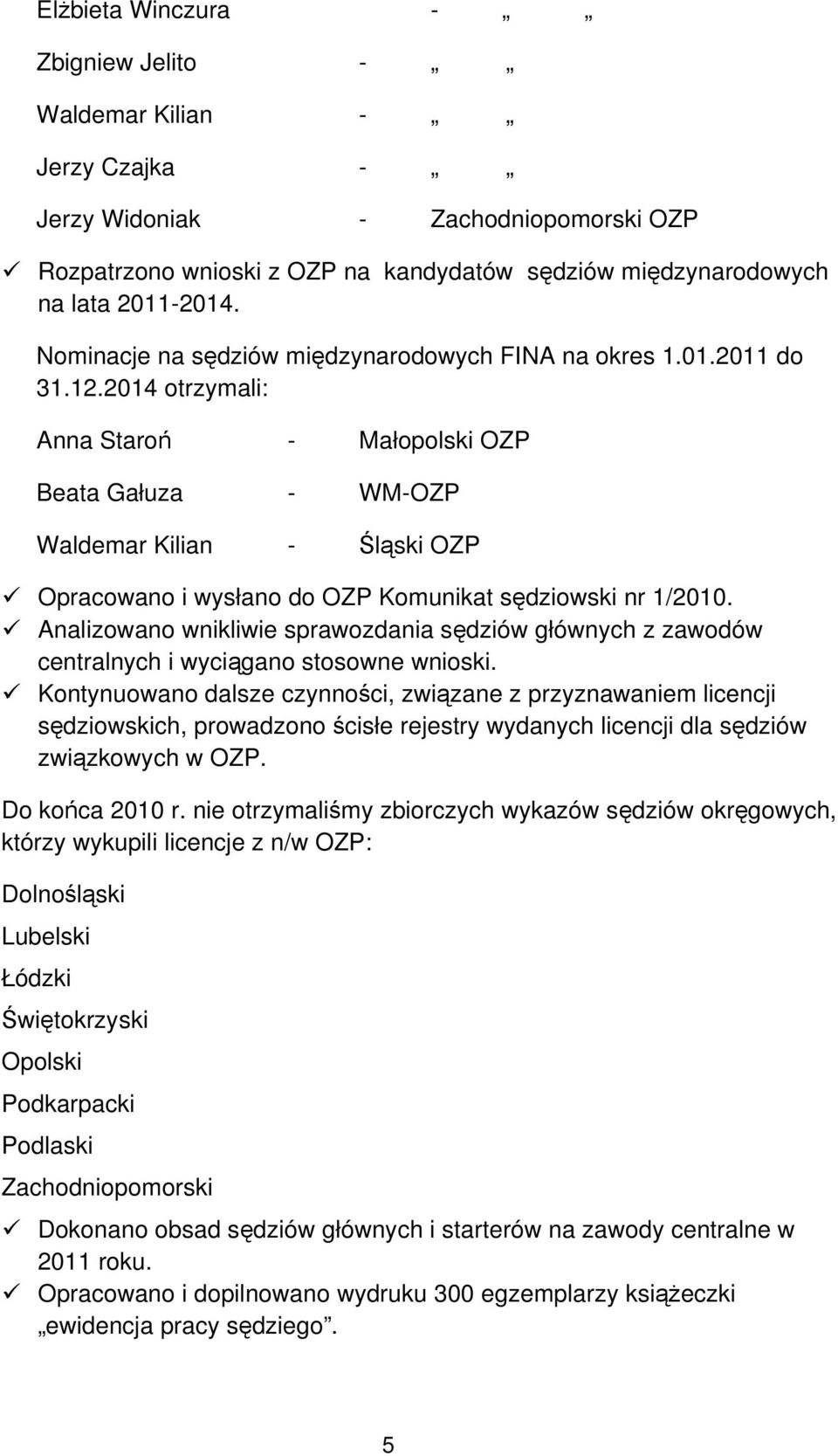 2014 otrzymali: Anna Staroń - Małopolski OZP Beata Gałuza - WM-OZP Waldemar Kilian - Śląski OZP Opracowano i wysłano do OZP Komunikat sędziowski nr 1/2010.