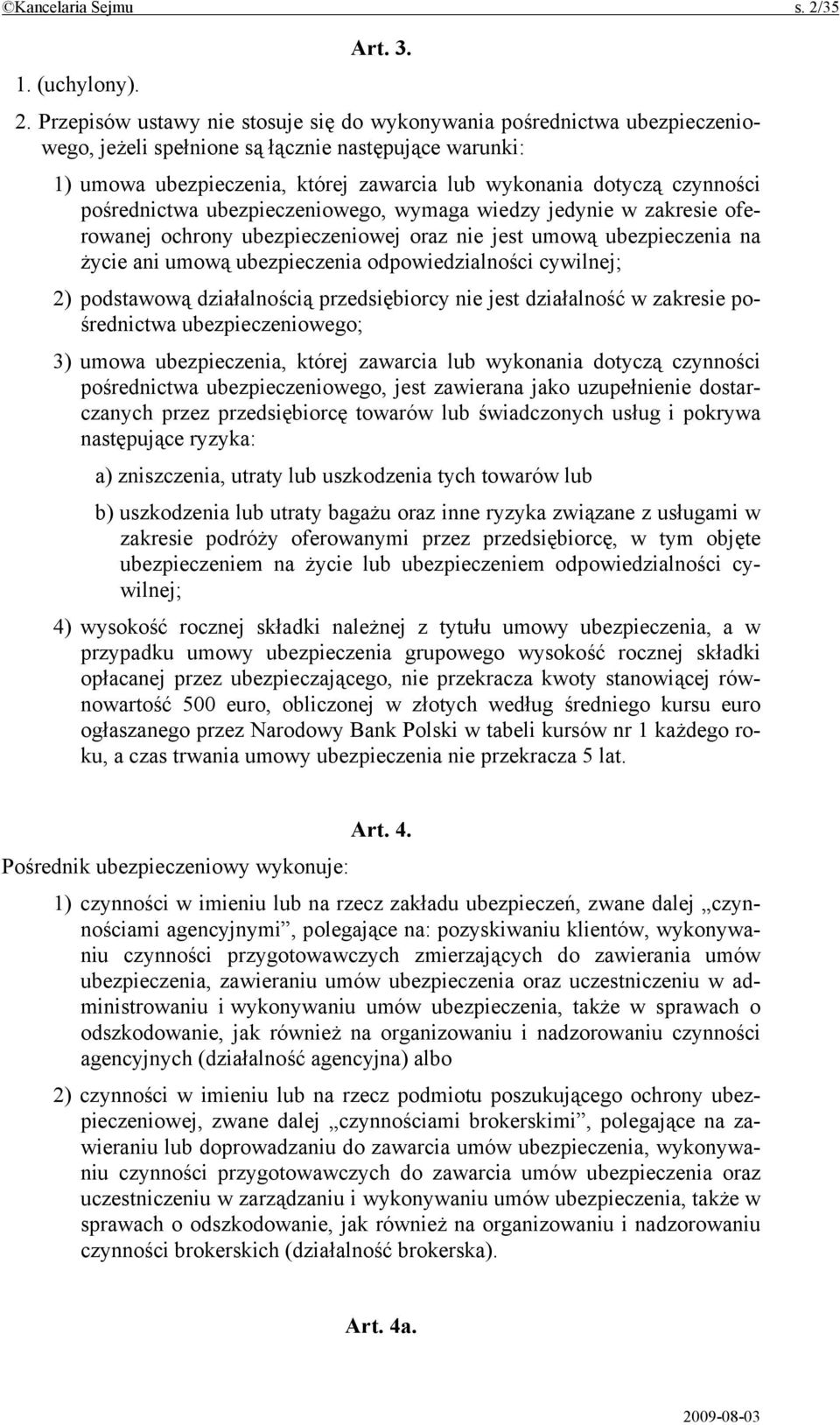 Przepisów ustawy nie stosuje się do wykonywania pośrednictwa ubezpieczeniowego, jeżeli spełnione są łącznie następujące warunki: 1) umowa ubezpieczenia, której zawarcia lub wykonania dotyczą