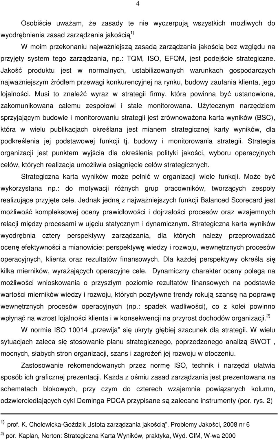 Jakość produktu jest w normalnych, ustabilizowanych warunkach gospodarczych najważniejszym źródłem przewagi konkurencyjnej na rynku, budowy zaufania klienta, jego lojalności.