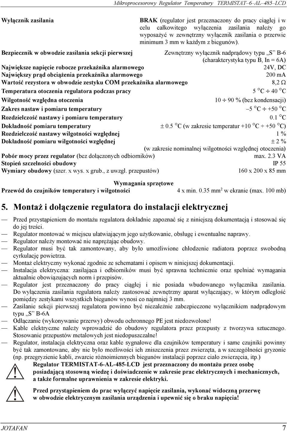 Bezpiecznik w obwodzie zasilania sekcji pierwszej Zewnętrzny wyłącznik nadprądowy typu S B-6 (charakterystyka typu B, In = 6A) Największe napięcie robocze przekaźnika alarmowego 4V, DC Największy
