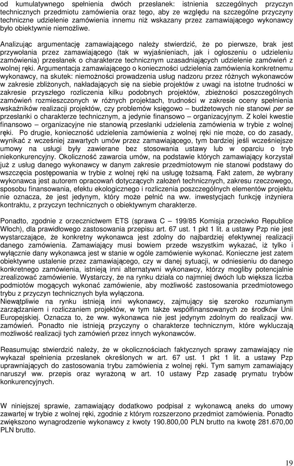 Analizując argumentację zamawiającego należy stwierdzić, że po pierwsze, brak jest przywołania przez zamawiającego (tak w wyjaśnieniach, jak i ogłoszeniu o udzieleniu zamówienia) przesłanek o