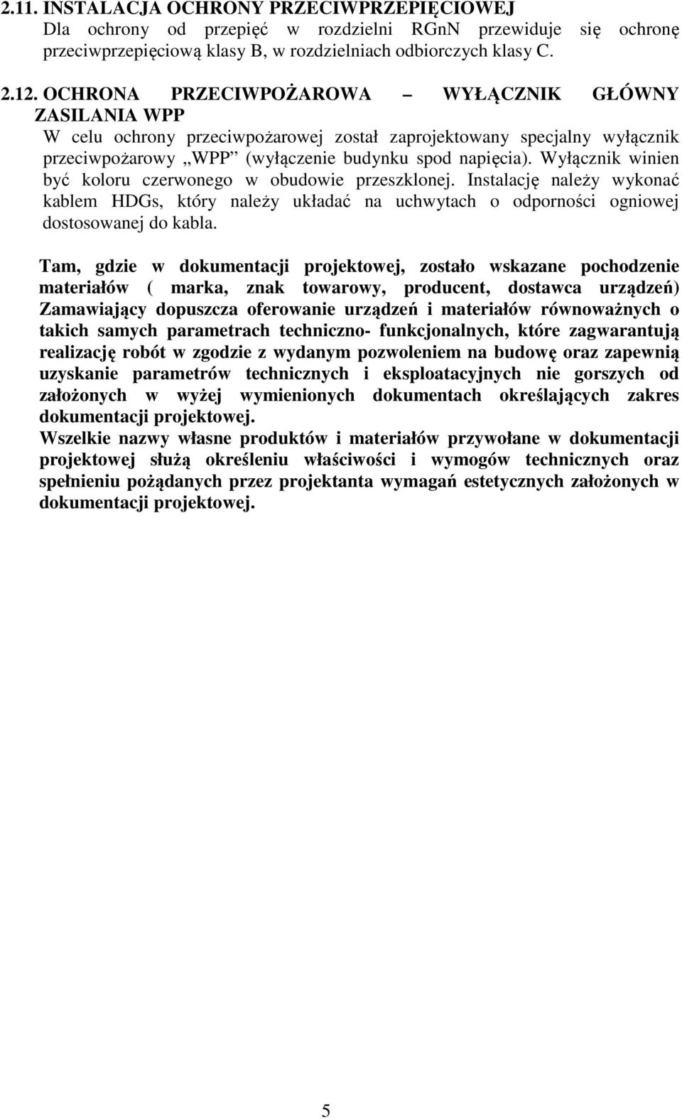 Wyłącznik winien być koloru czerwonego w obudowie przeszklonej. Instalację należy wykonać kablem HDGs, który należy układać na uchwytach o odporności ogniowej dostosowanej do kabla.