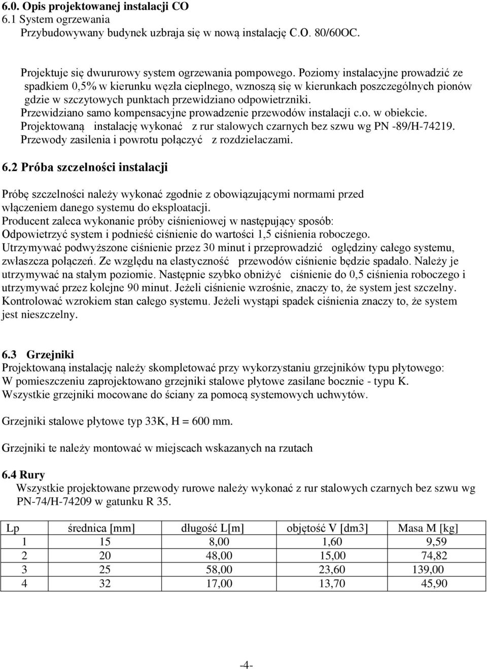 Przewidziano samo kompensacyjne prowadzenie przewodów instalacji c.o. w obiekcie. Projektowaną instalację wykonać z rur stalowych czarnych bez szwu wg PN -89/H-74219.