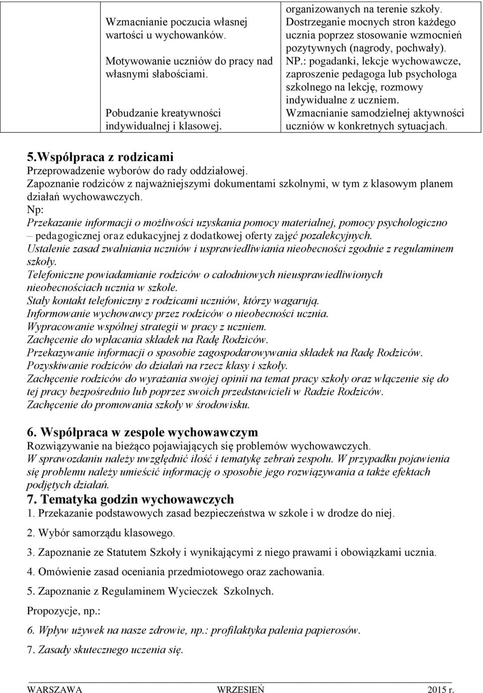 : pogadanki, lekcje wychowawcze, zaproszenie pedagoga lub psychologa szkolnego na lekcję, rozmowy indywidualne z uczniem. Wzmacnianie samodzielnej aktywności uczniów w konkretnych sytuacjach. 5.