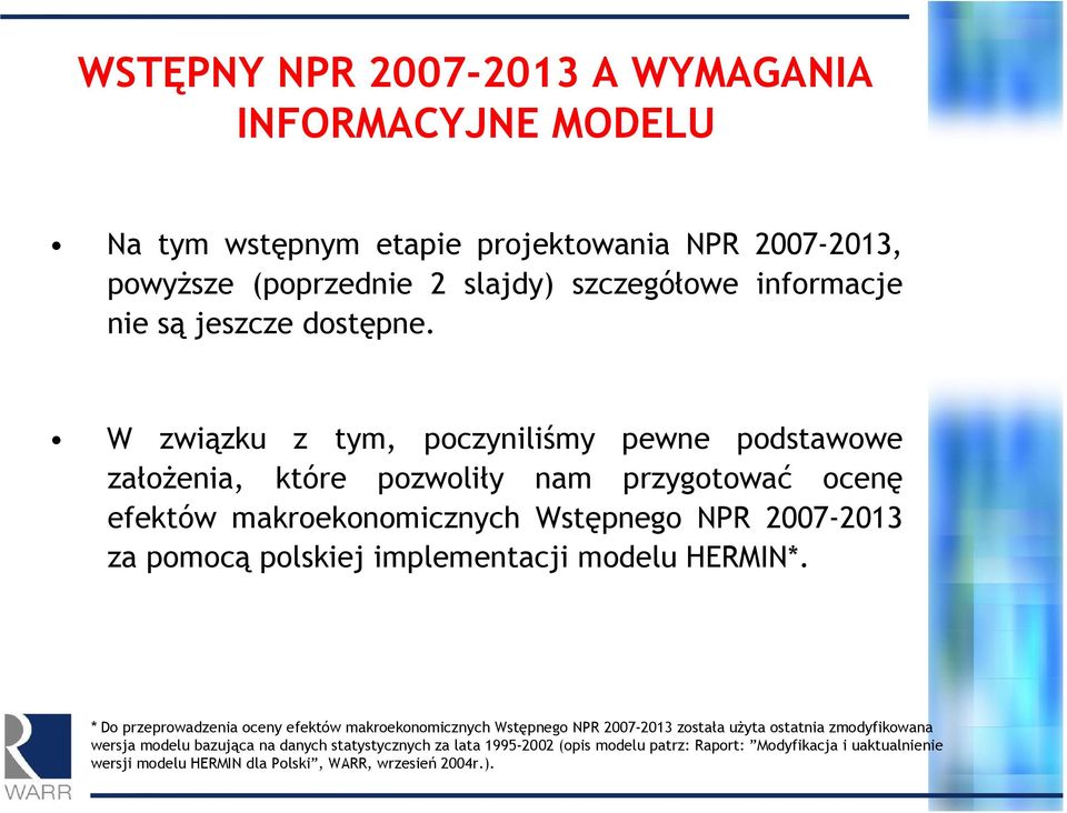 W związku z tym, poczyniliśmy pewne podstawowe założenia, które pozwoliły nam przygotować ocenę efektów makroekonomicznych Wstępnego NPR 2007-2013 za pomocą polskiej