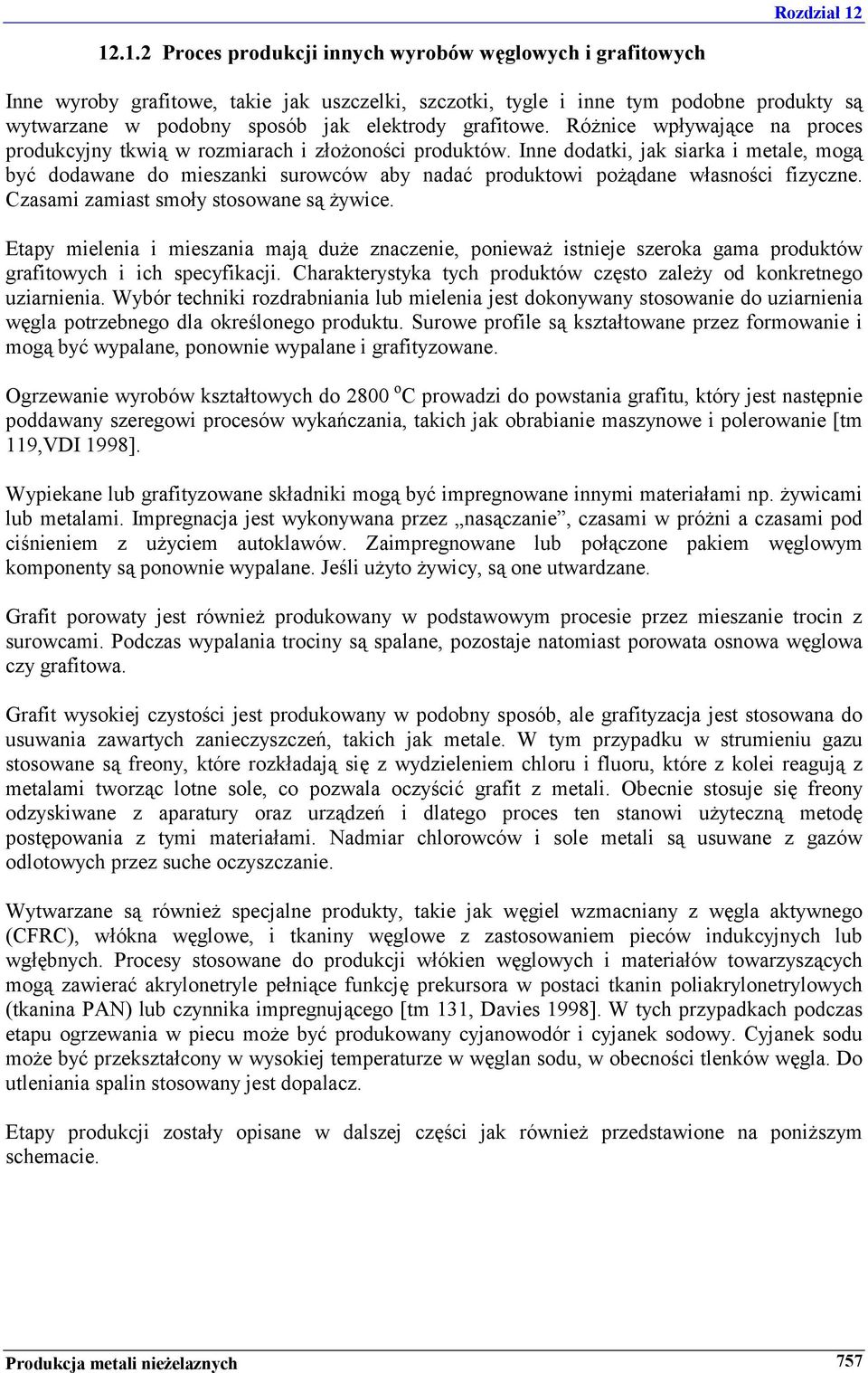Inne dodatki, jak siarka i metale, mogą być dodawane do mieszanki surowców aby nadać produktowi pożądane własności fizyczne. Czasami zamiast smoły stosowane są żywice.