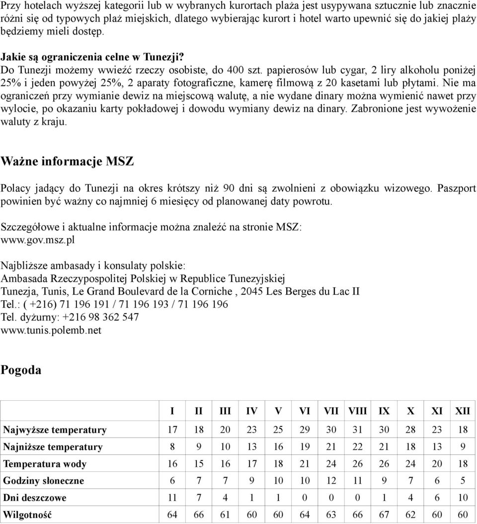 papierosów lub cygar, 2 liry alkoholu poniżej 25% i jeden powyżej 25%, 2 aparaty fotograficzne, kamerę filmową z 20 kasetami lub płytami.