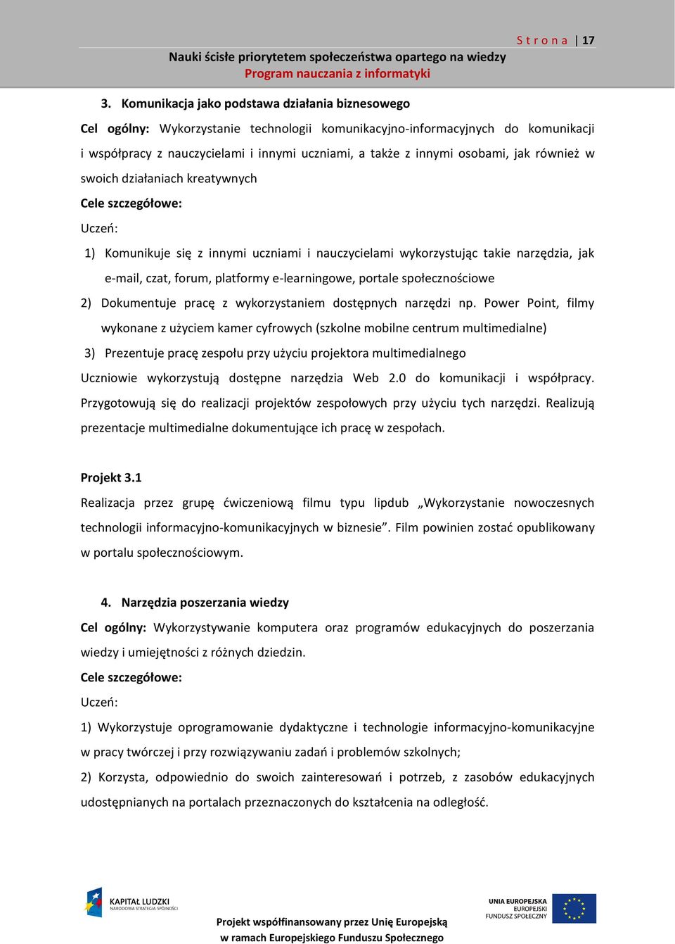 osobami, jak również w swoich działaniach kreatywnych Cele szczegółowe: Uczeń: 1) Komunikuje się z innymi uczniami i nauczycielami wykorzystując takie narzędzia, jak e-mail, czat, forum, platformy