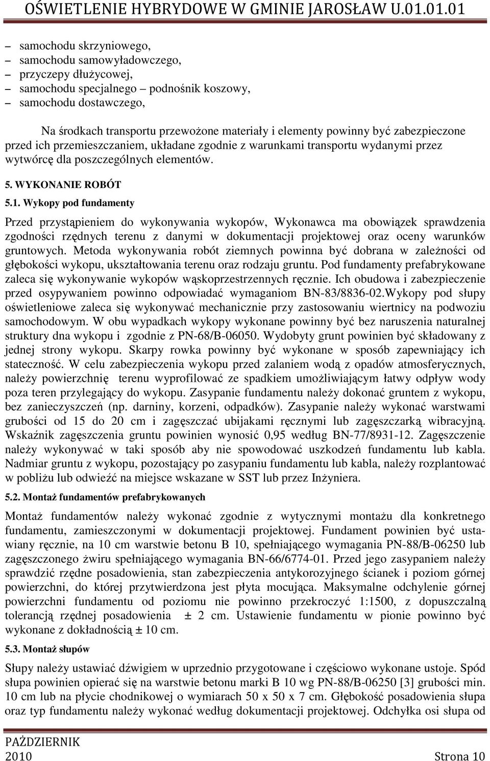 Wykopy pod fundamenty Przed przystąpieniem do wykonywania wykopów, Wykonawca ma obowiązek sprawdzenia zgodności rzędnych terenu z danymi w dokumentacji projektowej oraz oceny warunków gruntowych.