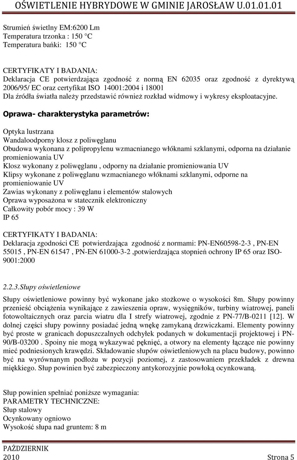 Oprawa- charakterystyka parametrów: Optyka lustrzana Wandaloodporny klosz z poliwęglanu Obudowa wykonana z polipropylenu wzmacnianego włóknami szklanymi, odporna na działanie promieniowania UV Klosz