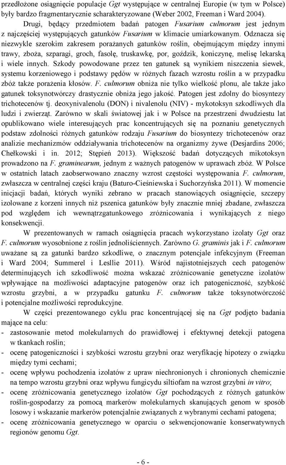 Odznacza się niezwykle szerokim zakresem porażanych gatunków roślin, obejmującym między innymi trawy, zboża, szparagi, groch, fasolę, truskawkę, por, goździk, koniczynę, melisę lekarską i wiele