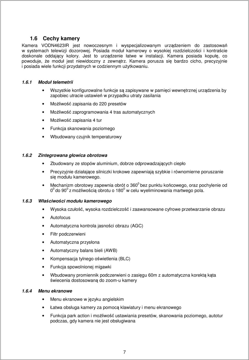 Kamera posiada kopułę, co powoduje, że moduł jest niewidoczny z zewnątrz. Kamera porusza się bardzo cicho, precyzyjnie i posiada wiele funkcji przydatnych w codziennym użytkowaniu. 1.6.