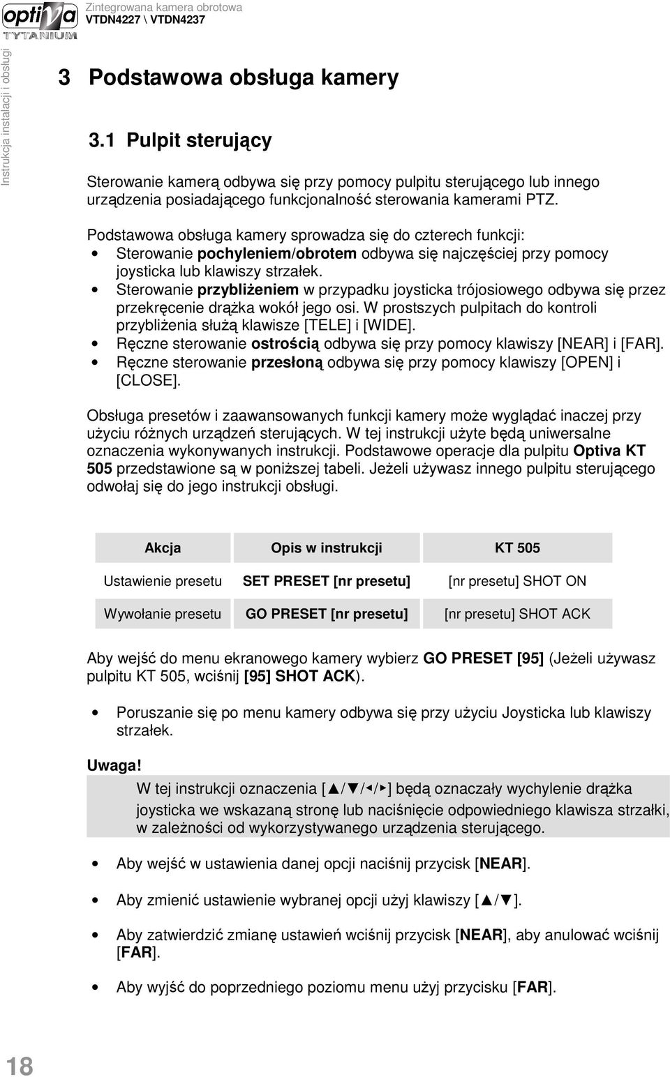 Sterowanie przybliŝeniem w przypadku joysticka trójosiowego odbywa się przez przekręcenie drąŝka wokół jego osi. W prostszych pulpitach do kontroli przybliŝenia słuŝą klawisze [TELE] i [WIDE].