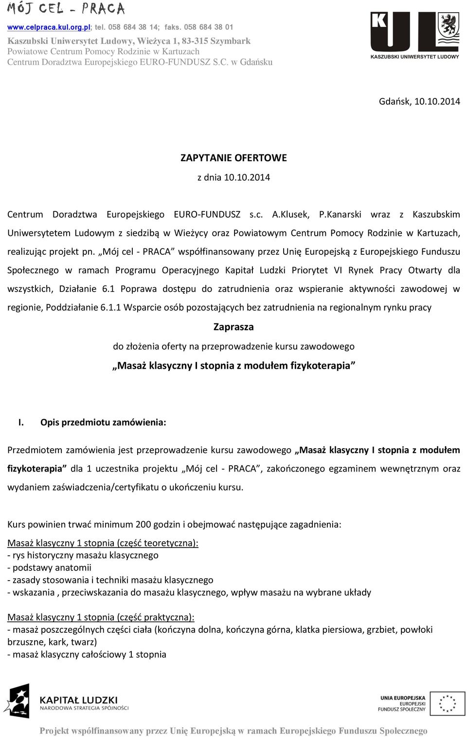 Mój cel - PRACA współfinansowany przez Unię Europejską z Europejskiego Funduszu Społecznego w ramach Programu Operacyjnego Kapitał Ludzki Priorytet VI Rynek Pracy Otwarty dla wszystkich, Działanie 6.